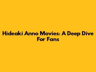 Hideaki Anno Movies: A Deep Dive For Fans