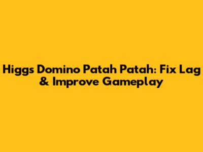 Higgs Domino Patah Patah: Fix Lag & Improve Gameplay