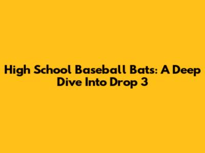 High School Baseball Bats: A Deep Dive Into Drop 3