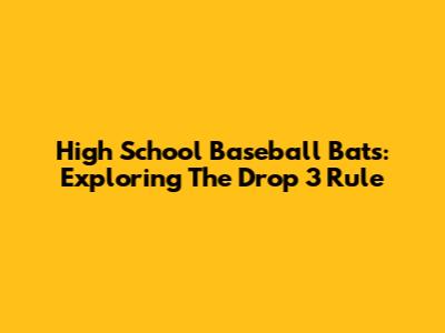 High School Baseball Bats: Exploring The Drop 3 Rule