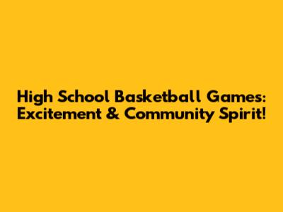 High School Basketball Games: Excitement & Community Spirit!