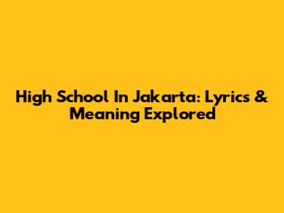High School In Jakarta: Lyrics & Meaning Explored