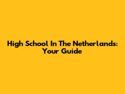 High School In The Netherlands: Your Guide