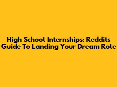 High School Internships: Reddit's Guide To Landing Your Dream Role