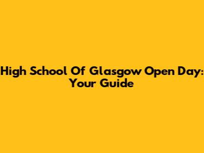 High School Of Glasgow Open Day: Your Guide