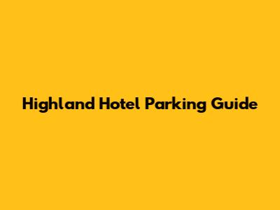 Highland Hotel Parking Guide