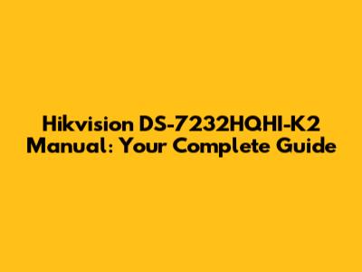 Hikvision DS-7232HQHI-K2 Manual: Your Complete Guide