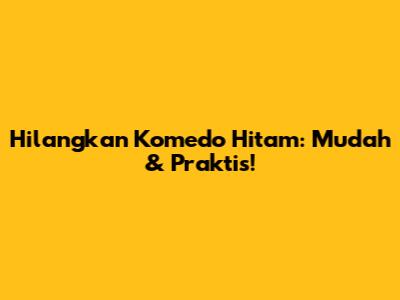 Hilangkan Komedo Hitam: Mudah & Praktis!