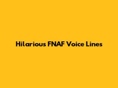 Hilarious FNAF Voice Lines