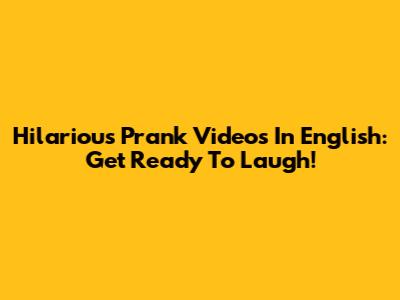 Hilarious Prank Videos In English: Get Ready To Laugh!
