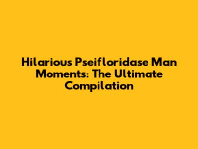 Hilarious Pseifloridase Man Moments: The Ultimate Compilation