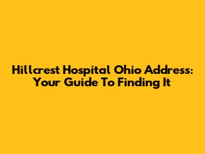 Hillcrest Hospital Ohio Address: Your Guide To Finding It