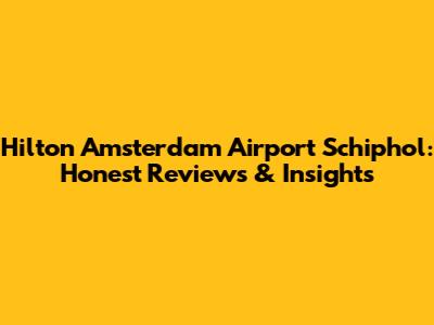 Hilton Amsterdam Airport Schiphol: Honest Reviews & Insights
