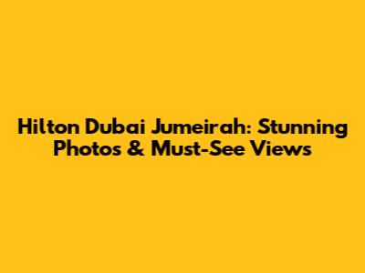 Hilton Dubai Jumeirah: Stunning Photos & Must-See Views