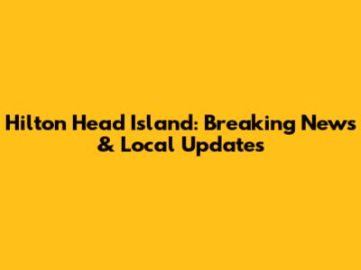 Hilton Head Island: Breaking News & Local Updates