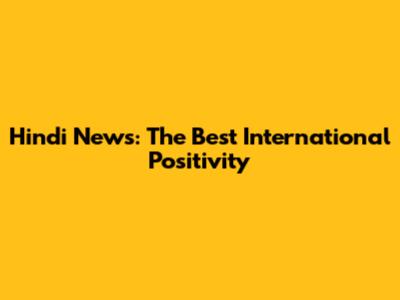 Hindi News: The Best International Positivity