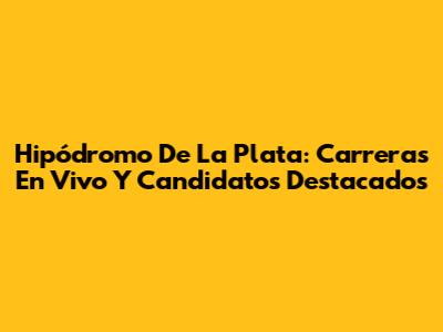 Hipódromo De La Plata: Carreras En Vivo Y Candidatos Destacados