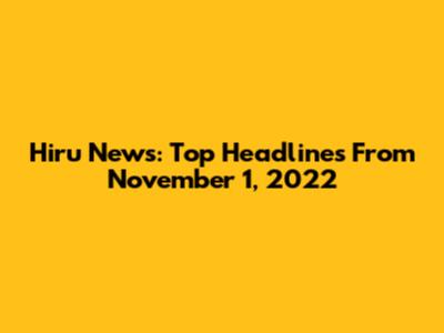 Hiru News: Top Headlines From November 1, 2022