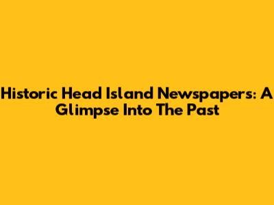 Historic Head Island Newspapers: A Glimpse Into The Past