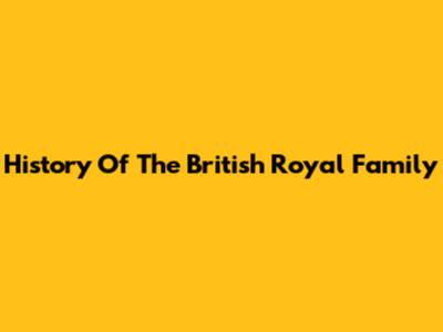 History Of The British Royal Family