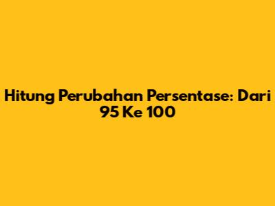 Hitung Perubahan Persentase: Dari 95 Ke 100