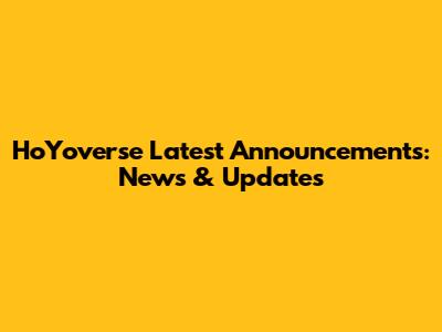 HoYoverse Latest Announcements: News & Updates