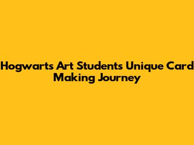 Hogwarts Art Student's Unique Card Making Journey