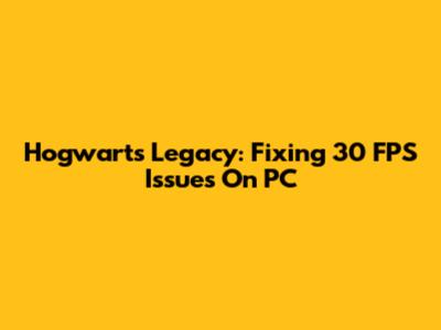 Hogwarts Legacy: Fixing 30 FPS Issues On PC