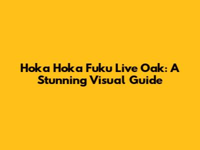 Hoka Hoka Fuku Live Oak: A Stunning Visual Guide