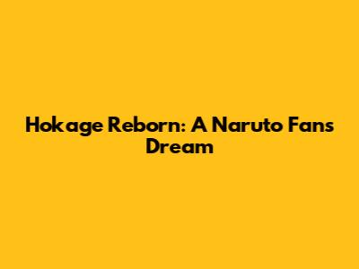 Hokage Reborn: A Naruto Fan's Dream