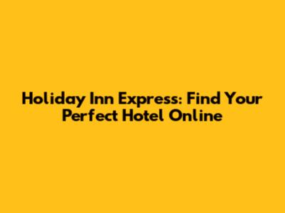 Holiday Inn Express: Find Your Perfect Hotel Online