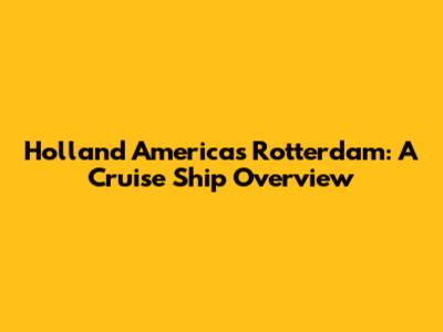 Holland America's Rotterdam: A Cruise Ship Overview