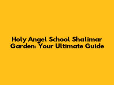Holy Angel School Shalimar Garden: Your Ultimate Guide
