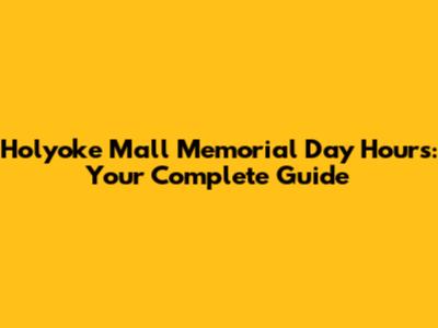 Holyoke Mall Memorial Day Hours: Your Complete Guide