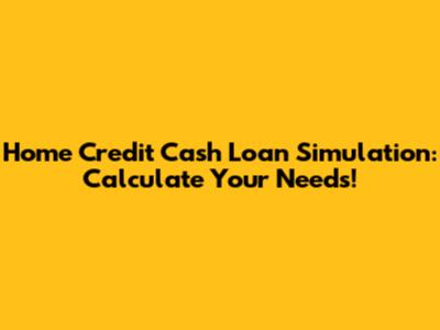 Home Credit Cash Loan Simulation: Calculate Your Needs!