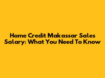 Home Credit Makassar Sales Salary: What You Need To Know