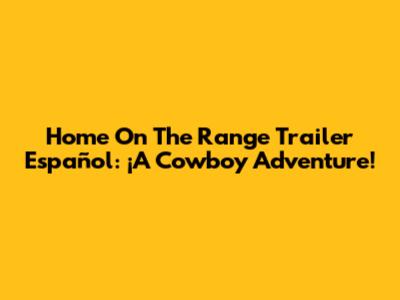 Home On The Range Trailer Español: ¡A Cowboy Adventure!