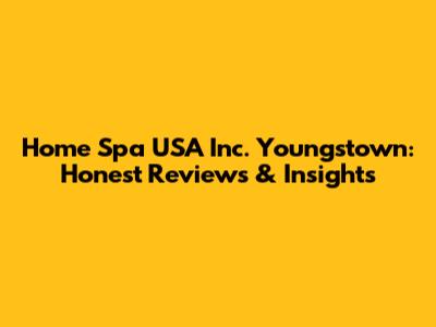 Home Spa USA Inc. Youngstown: Honest Reviews & Insights
