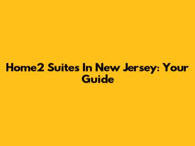 Home2 Suites In New Jersey: Your Guide