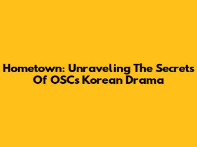 Hometown: Unraveling The Secrets Of OSC's Korean Drama