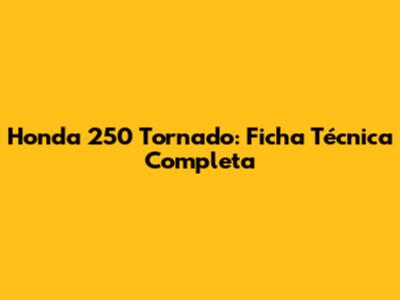 Honda 250 Tornado: Ficha Técnica Completa