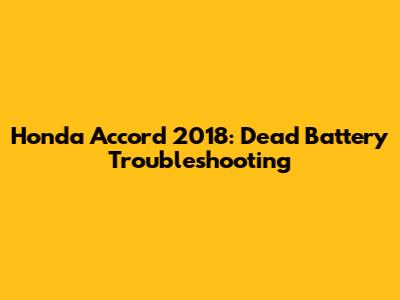 Honda Accord 2018: Dead Battery Troubleshooting