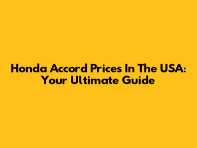 Honda Accord Prices In The USA: Your Ultimate Guide
