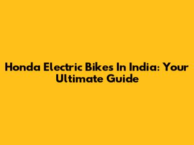 Honda Electric Bikes In India: Your Ultimate Guide