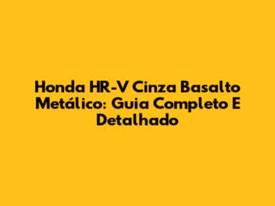 Honda HR-V Cinza Basalto Metálico: Guia Completo E Detalhado