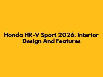 Honda HR-V Sport 2026: Interior Design And Features