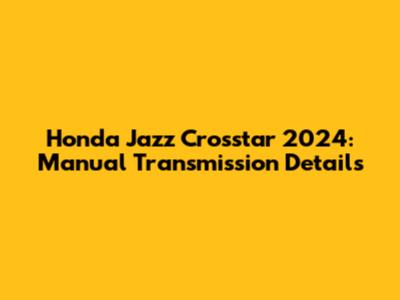 Honda Jazz Crosstar 2024: Manual Transmission Details