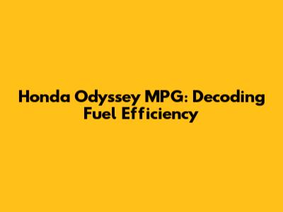 Honda Odyssey MPG: Decoding Fuel Efficiency