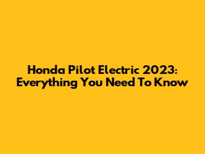 Honda Pilot Electric 2023: Everything You Need To Know