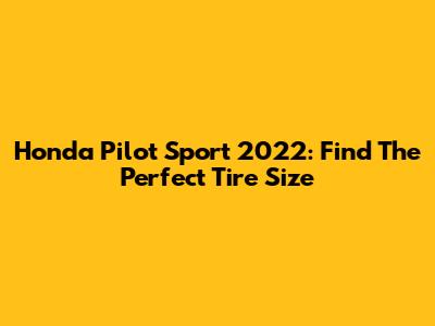 Honda Pilot Sport 2022: Find The Perfect Tire Size